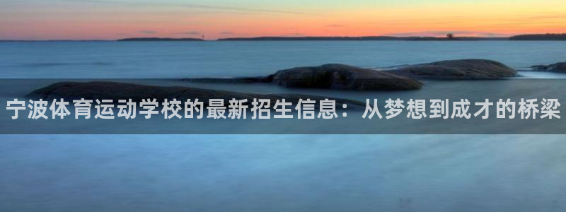 尊龙官网下载联系电话：宁波体育运动学校的最新招生信息