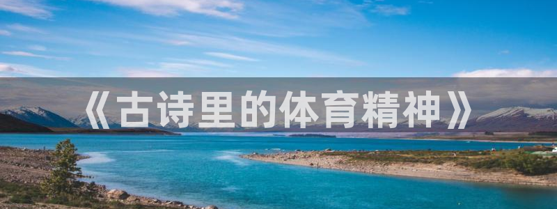尊龙官方正版app娱乐下载：《古诗里的体育精神》