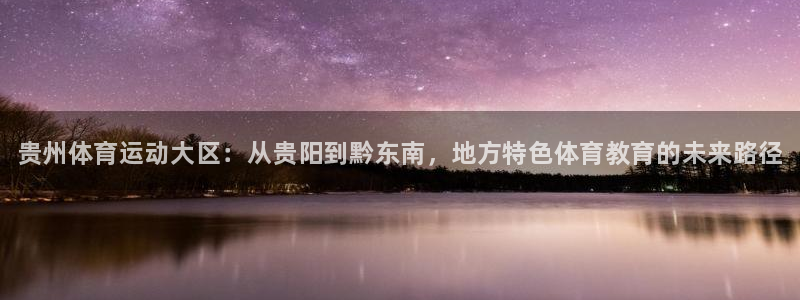 尊龙官方集团官网：贵州体育运动大区：从贵阳到黔东南，地方特色