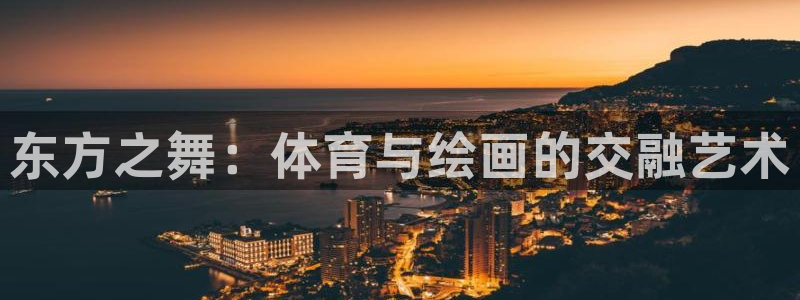 尊龙官网下载平台是正规平台吗安全吗：东方之舞：体育与
