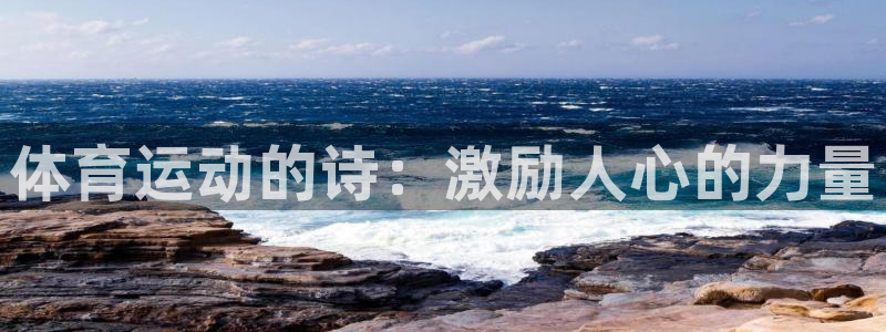 尊龙官方正版app娱乐下载：体育运动的诗：激励人心的