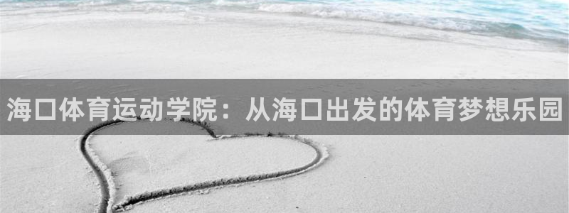尊龙官方正版app科技：海口体育运动学院：从海口出发