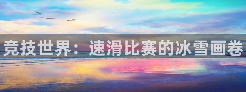 尊龙官网下载平台注册：竞技世界：速滑比赛的冰雪画卷
