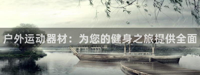 尊龙官网下载平台假的吗是真的吗：户外运动器材：为您的