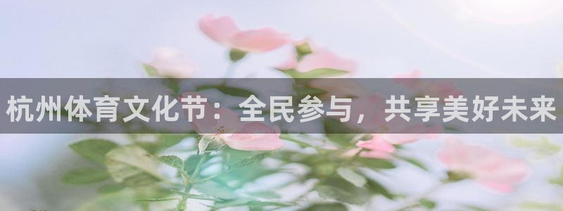 尊龙官方正版app娱乐平台：杭州体育文化节：全民参与