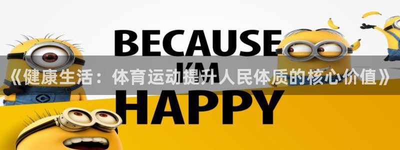 尊龙官网下载娱乐：《健康生活：体育运动提升人民体质的核心价值