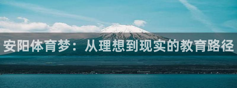 尊龙官网下载平台注册要钱吗是真的吗：安阳体育梦：从理