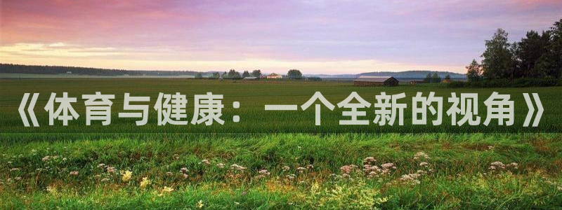 尊龙官方集团官网：《体育与健康：一个全新的视角》