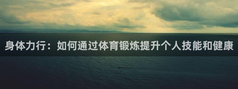 德国尊龙官方正版app集团：身体力行：如何通过体育锻炼提升个