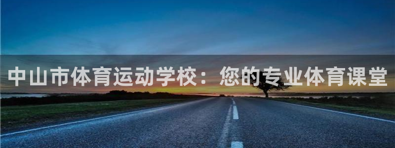 ag尊龙凯时人生就是博中国官网：中山市体育运动学校：您的专业