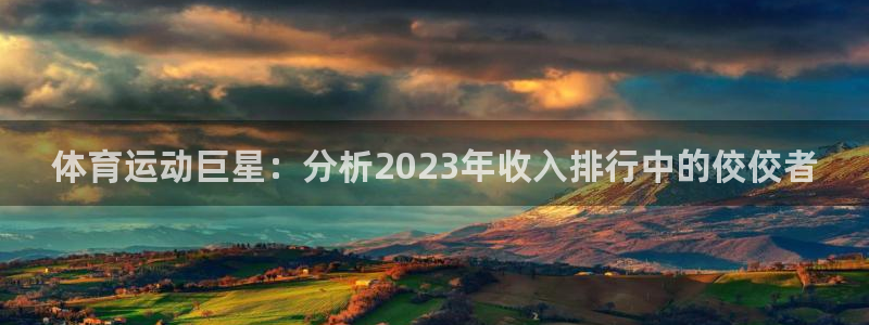  尊龙凯时vr：体育运动巨星：分析2023年收入排行中的佼佼者