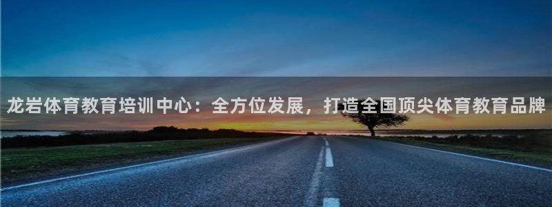 尊龙凯时是谁的旗下的：龙岩体育教育培
