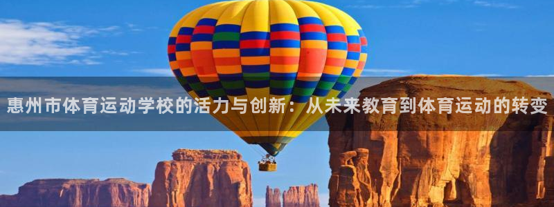  尊龙凯时可以提现吗：惠州市体育运动学校的活力与创新：从未来教