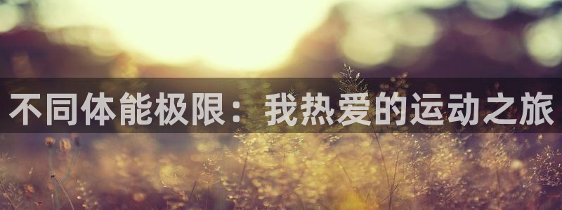 尊龙bgm：不同体能极限：我热爱的运
