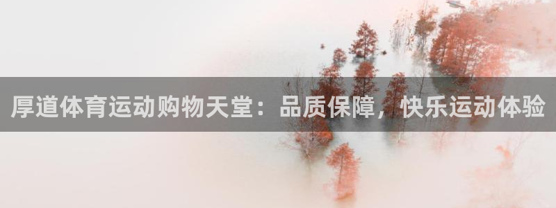  尊龙凯时人生就是博·中国区：厚道体育运动购物天堂：品质保障，