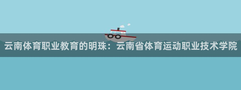 尊龙凯时人生就是博·(中国)官方网站：云南体育职业教育的明珠