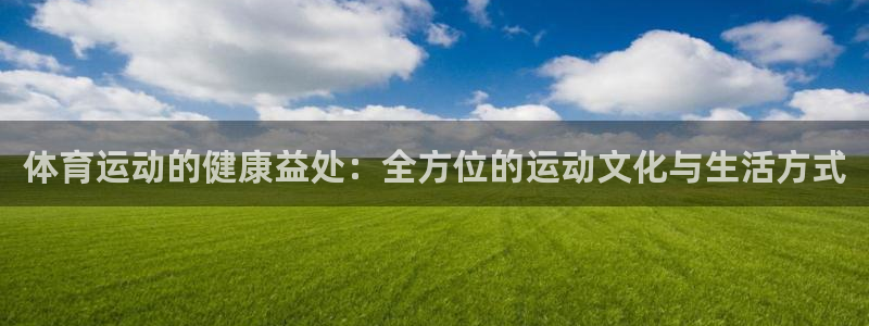 尊龙凯时投诉的方法：体育运动的健康益处：全方位的运动文化与生